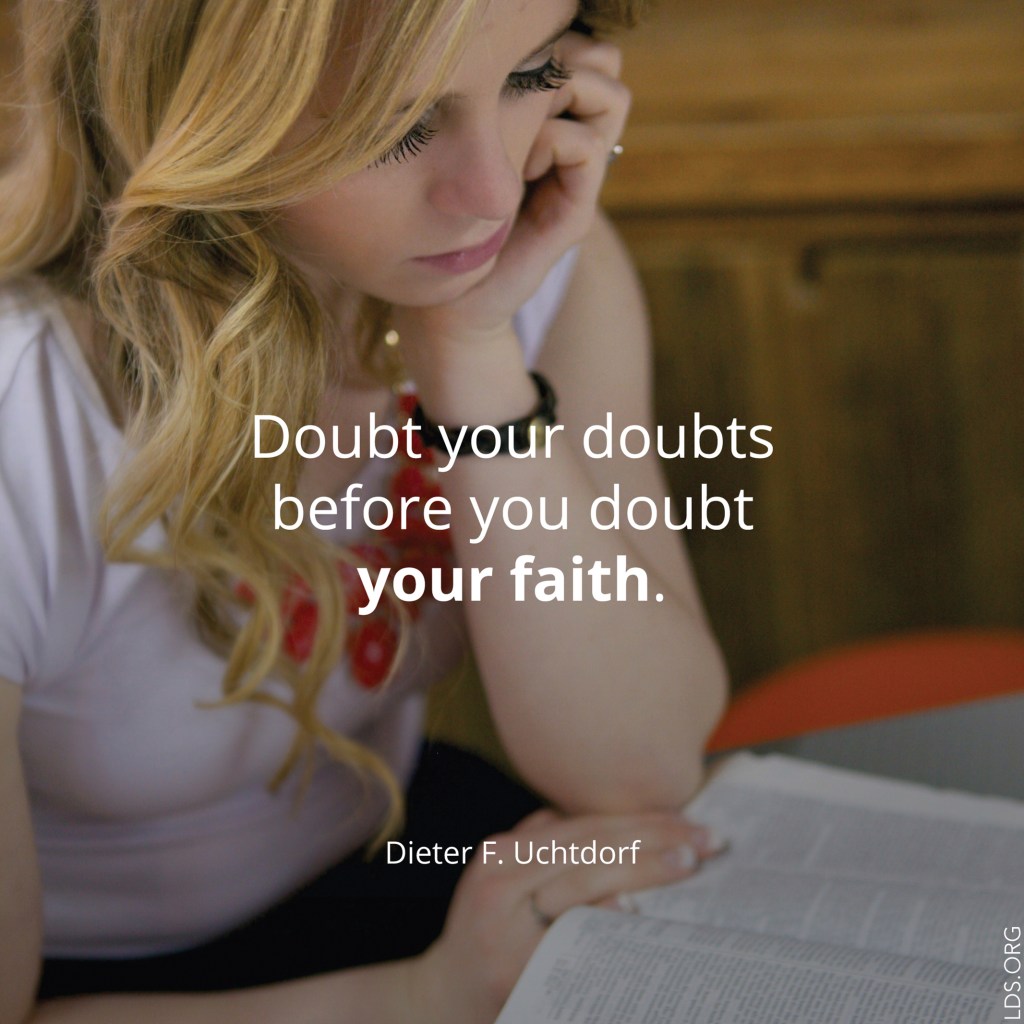 Doubt Your Doubts“Doubt your doubts before you doubt your faith.”—President Dieter F. Uchtdorf, “Come, Join with Us”